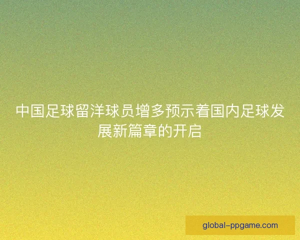 中国足球留洋球员增多预示着国内足球发展新篇章的开启